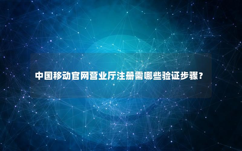 中国移动官网营业厅注册需哪些验证步骤？