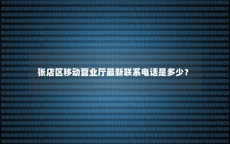 张店区移动营业厅最新联系电话是多少？