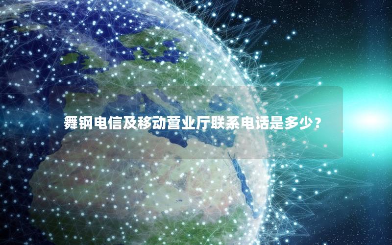 舞钢电信及移动营业厅联系电话是多少？