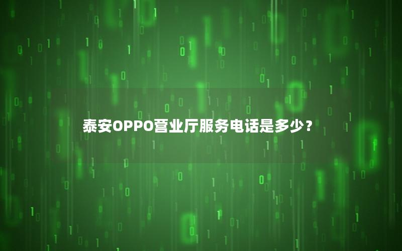 泰安OPPO营业厅服务电话是多少？