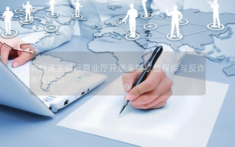 滨州浦发银行营业厅开展金融权益保障与反诈宣传活动