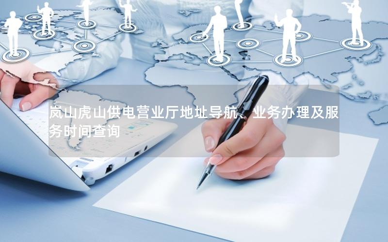 岚山虎山供电营业厅地址导航、业务办理及服务时间查询