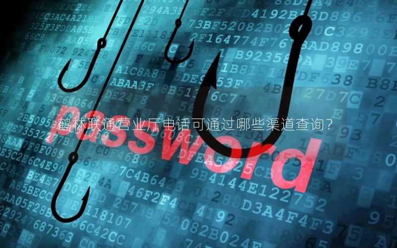 鹤林联通营业厅电话可通过哪些渠道查询？