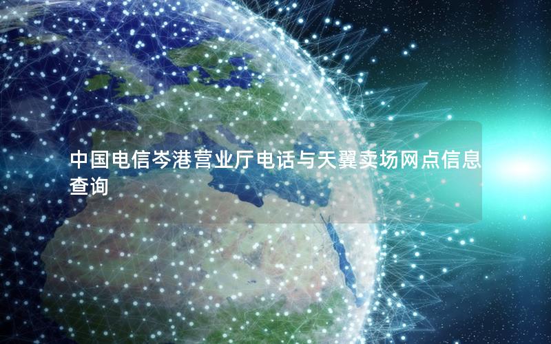 中国电信岑港营业厅电话与天翼卖场网点信息查询