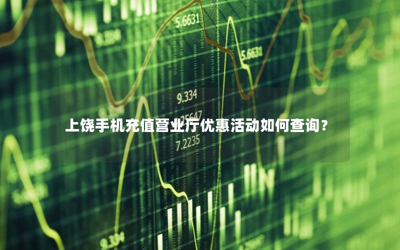 上饶手机充值营业厅优惠活动如何查询？