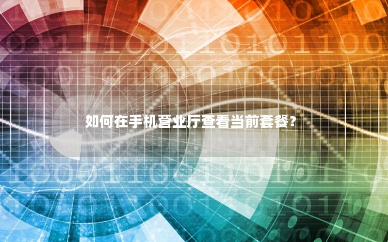 如何在手机营业厅查看当前套餐？