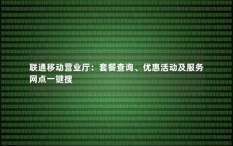 联通移动营业厅：套餐查询、优惠活动及服务网点一键搜