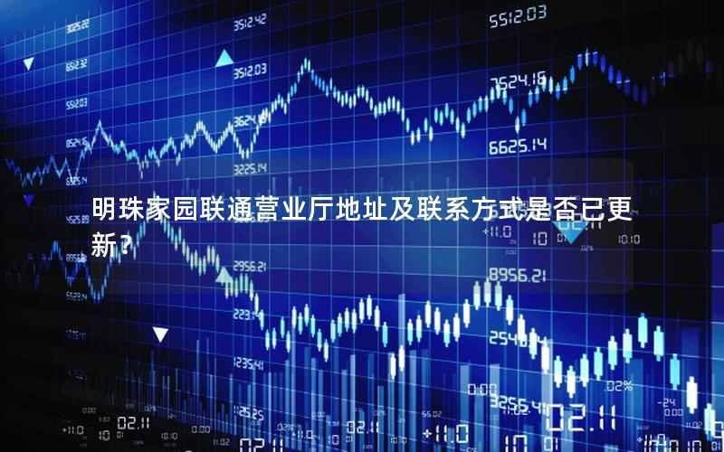 明珠家园联通营业厅地址及联系方式是否已更新？