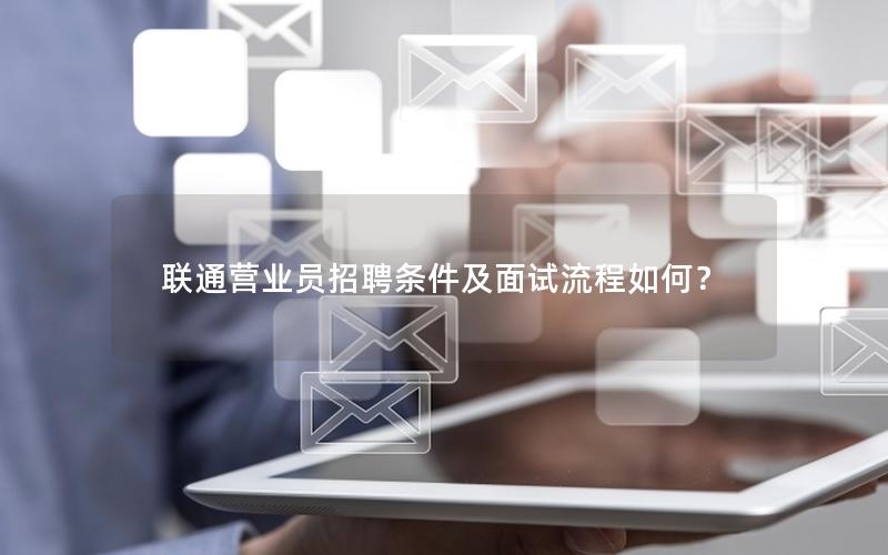联通营业员招聘条件及面试流程如何？