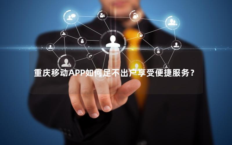 重庆移动APP如何足不出户享受便捷服务？