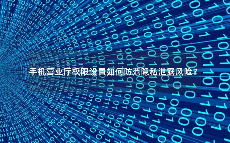 手机营业厅权限设置如何防范隐私泄露风险？