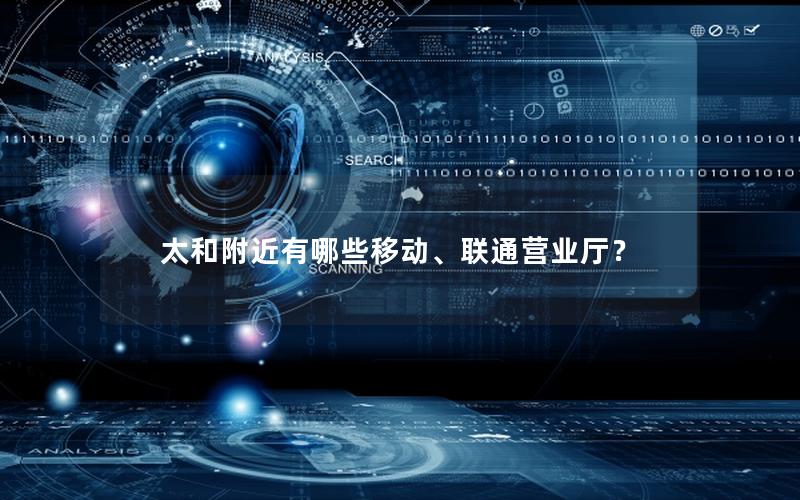 太和附近有哪些移动、联通营业厅？