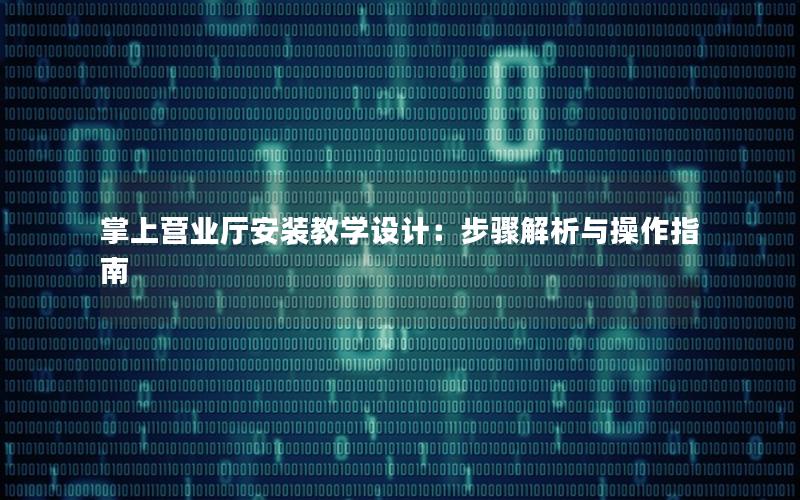 掌上营业厅安装教学设计：步骤解析与操作指南
