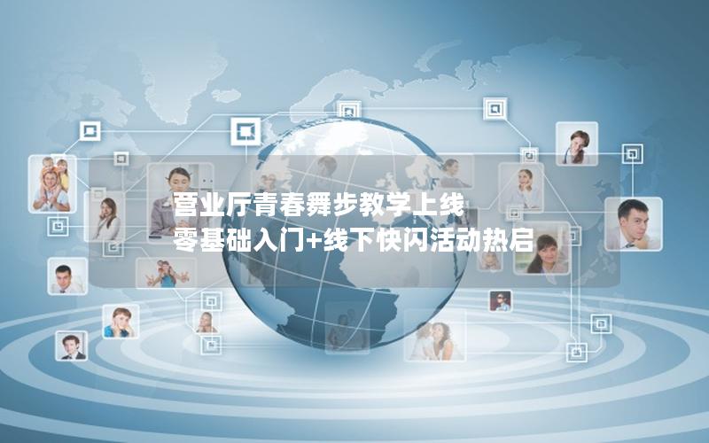 营业厅青春舞步教学上线 零基础入门+线下快闪活动热启