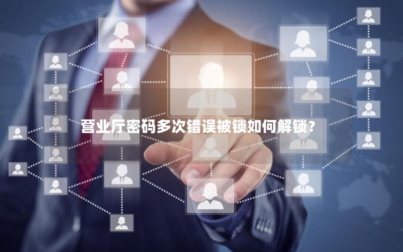 营业厅密码多次错误被锁如何解锁？