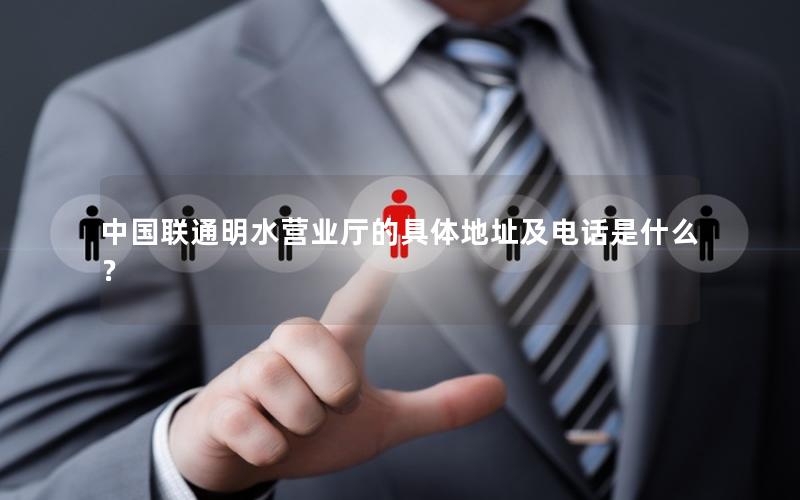 中国联通明水营业厅的具体地址及电话是什么？