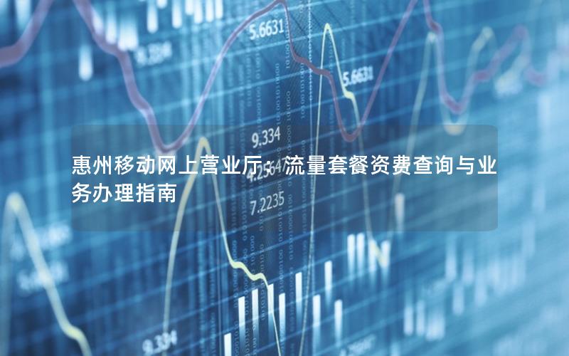 惠州移动网上营业厅：流量套餐资费查询与业务办理指南