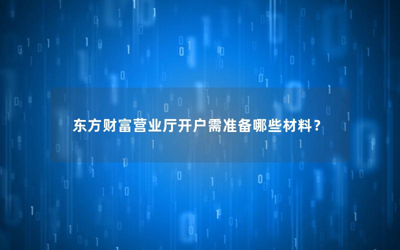 东方财富营业厅开户需准备哪些材料？