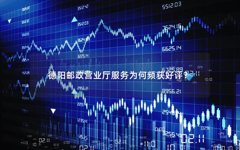 德阳邮政营业厅服务为何频获好评？