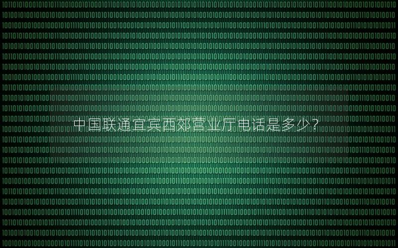 中国联通宜宾西郊营业厅电话是多少？