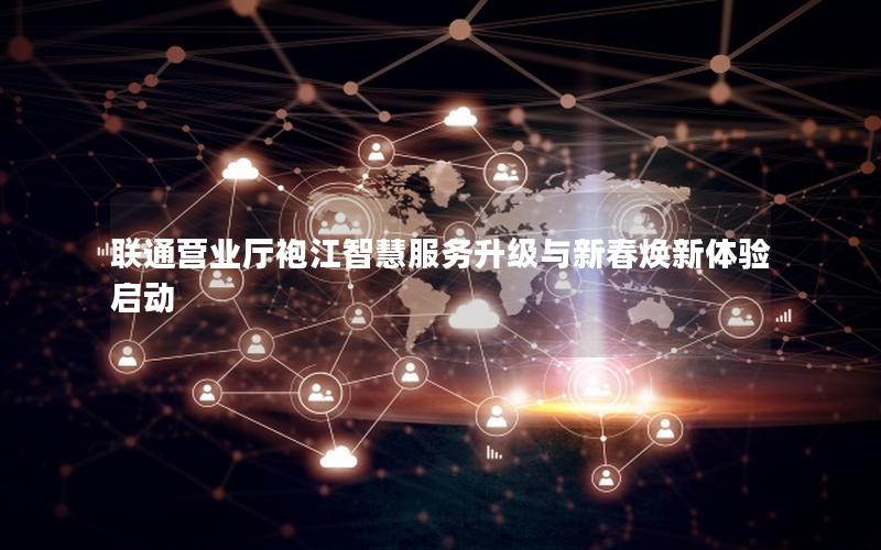 联通营业厅袍江智慧服务升级与新春焕新体验启动