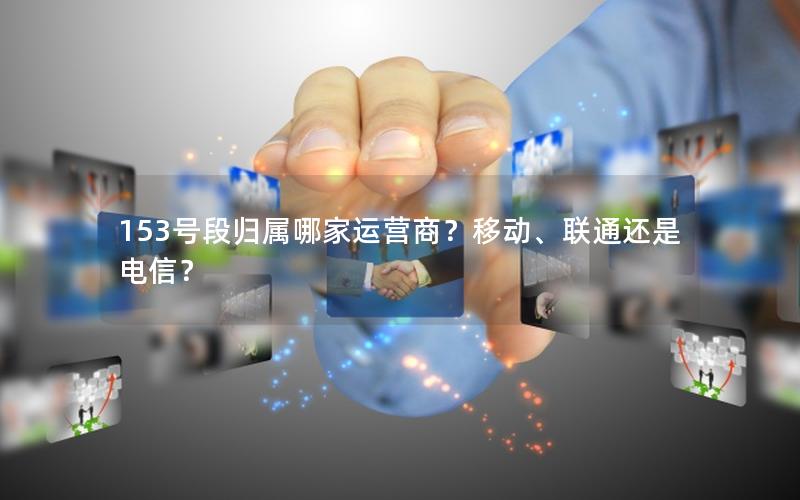 153号段归属哪家运营商？移动、联通还是电信？