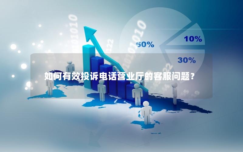 如何有效投诉电话营业厅的客服问题？