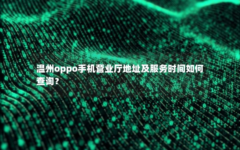 温州oppo手机营业厅地址及服务时间如何查询？