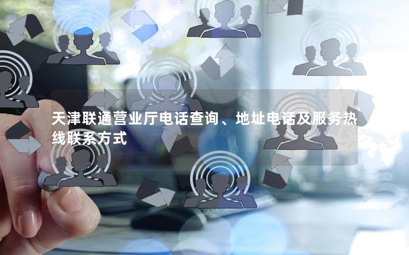 天津联通营业厅电话查询、地址电话及服务热线联系方式