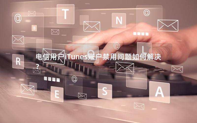 电信用户iTunes账户禁用问题如何解决？