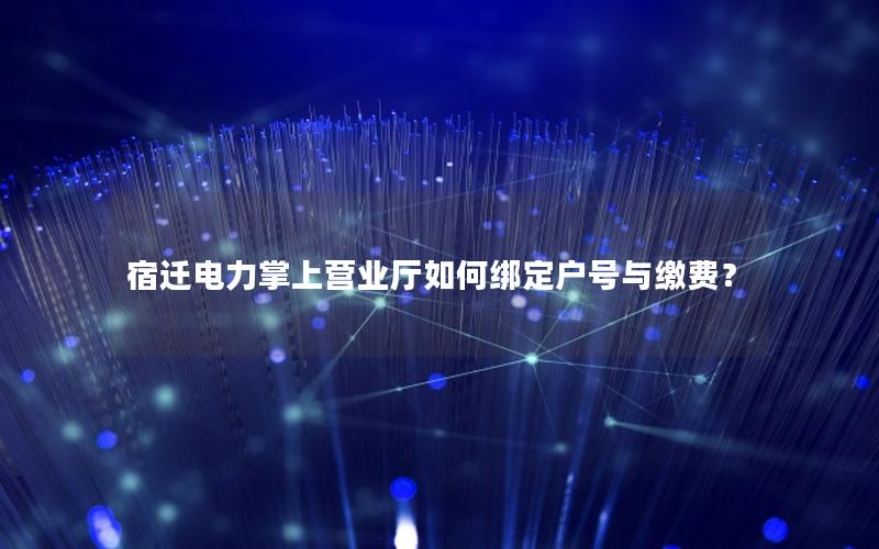 宿迁电力掌上营业厅如何绑定户号与缴费？