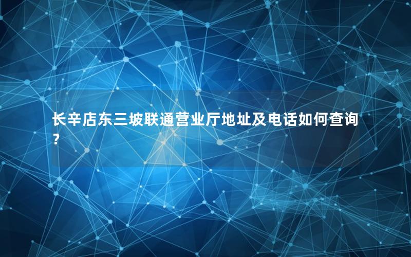 长辛店东三坡联通营业厅地址及电话如何查询？