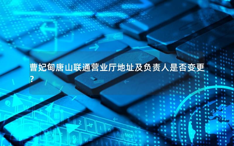 曹妃甸唐山联通营业厅地址及负责人是否变更？