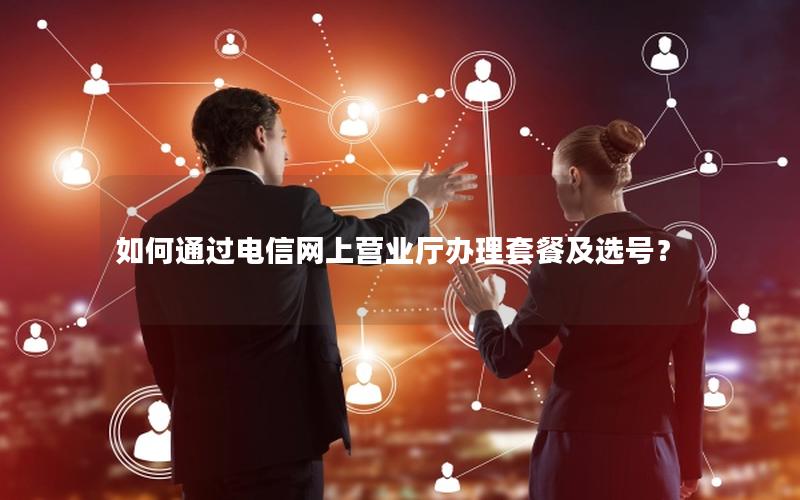 如何通过电信网上营业厅办理套餐及选号？