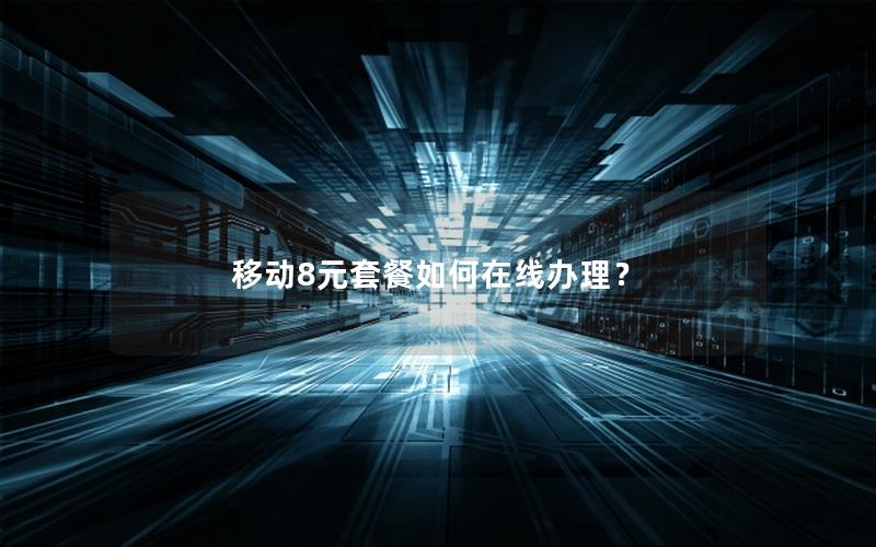 移动8元套餐如何在线办理？
