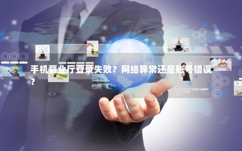 手机营业厅登录失败？网络异常还是账号错误？
