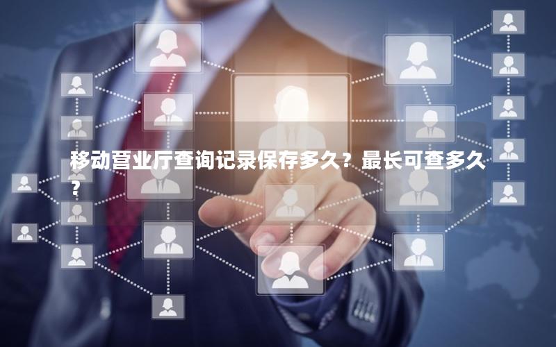 移动营业厅查询记录保存多久？最长可查多久？