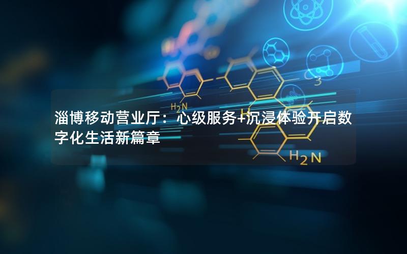淄博移动营业厅：心级服务+沉浸体验开启数字化生活新篇章