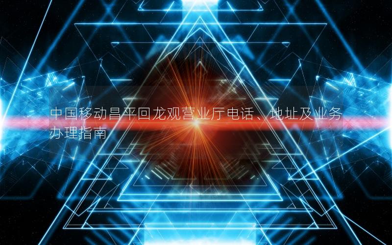 中国移动昌平回龙观营业厅电话、地址及业务办理指南