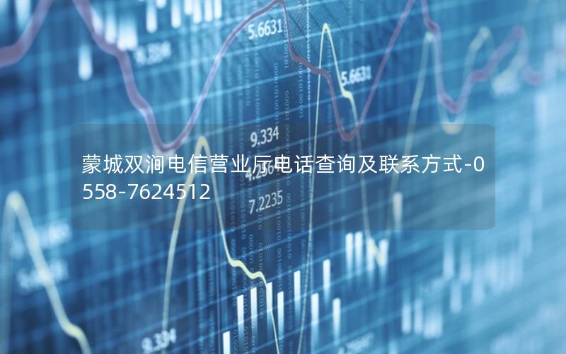 蒙城双涧电信营业厅电话查询及联系方式-0558-7624512