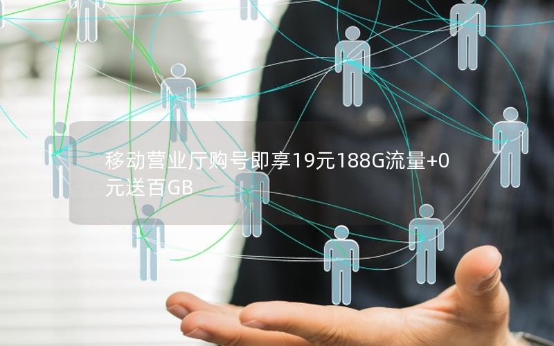 移动营业厅购号即享19元188G流量+0元送百GB