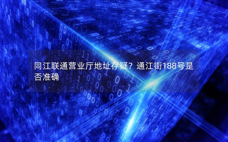 同江联通营业厅地址存疑？通江街188号是否准确