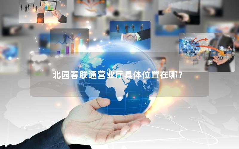 北园春联通营业厅具体位置在哪？
