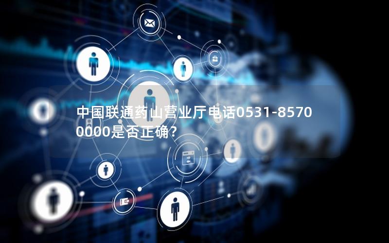 中国联通药山营业厅电话0531-85700000是否正确？