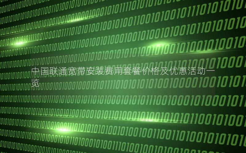 中国联通宽带安装费用套餐价格及优惠活动一览