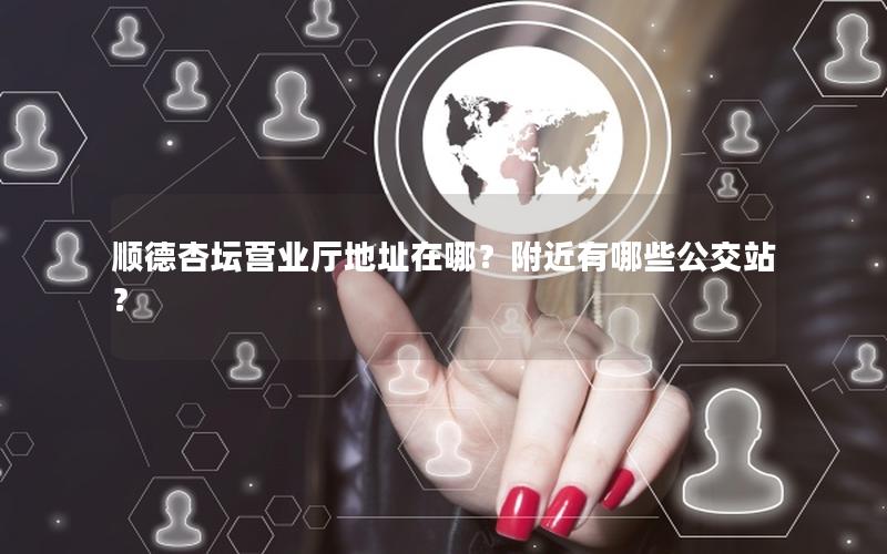 顺德杏坛营业厅地址在哪？附近有哪些公交站？