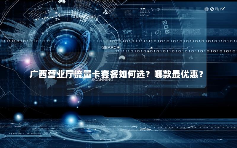 广西营业厅流量卡套餐如何选？哪款最优惠？