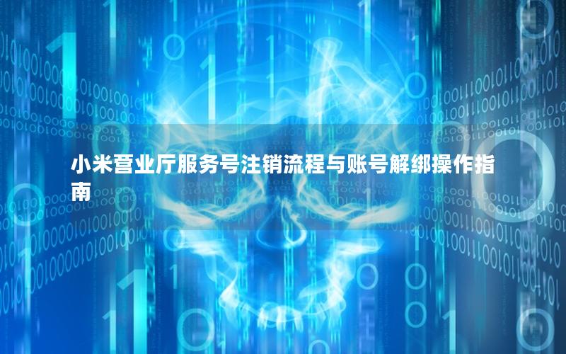 小米营业厅服务号注销流程与账号解绑操作指南