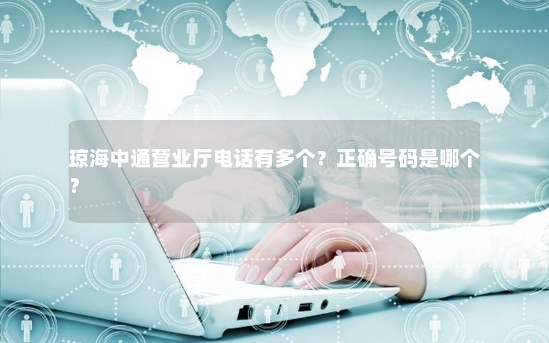 琼海中通营业厅电话有多个？正确号码是哪个？