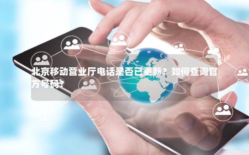 北京移动营业厅电话是否已更新？如何查询官方号码？